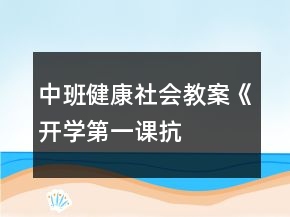 中班健康社會教案《開學第一課——抗擊病毒從我做起》