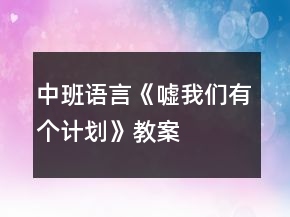 中班語言《噓我們有個(gè)計(jì)劃》教案