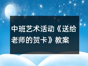 中班藝術(shù)活動《送給老師的賀卡》教案反思