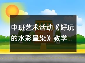 中班藝術(shù)活動《好玩的水彩暈染》教學(xué)設(shè)計反思