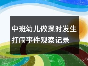 中班幼兒做操時發(fā)生打鬧事件觀察記錄反思