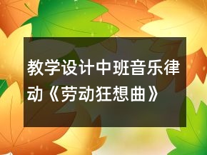 教學(xué)設(shè)計(jì)中班音樂(lè)律動(dòng)《勞動(dòng)狂想曲》