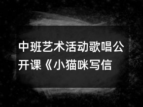 中班藝術(shù)活動(dòng)歌唱公開課《小貓咪寫信》音樂教案反思