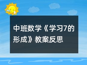 中班數(shù)學(xué)《學(xué)習(xí)7的形成》教案反思