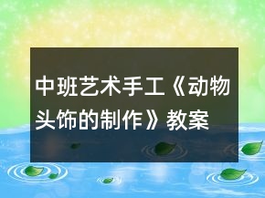 中班藝術(shù)手工《動(dòng)物頭飾的制作》教案反思