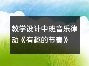 教學(xué)設(shè)計(jì)中班音樂(lè)律動(dòng)《有趣的節(jié)奏》