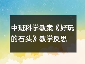 中班科學(xué)教案《好玩的石頭》教學(xué)反思