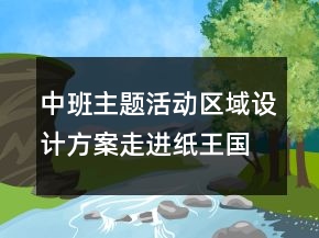 中班主題活動區(qū)域設計方案：走進紙王國