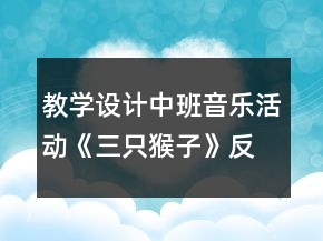 教學(xué)設(shè)計(jì)中班音樂活動(dòng)《三只猴子》反思