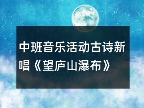 中班音樂活動(dòng)古詩新唱《望廬山瀑布》獲獎(jiǎng)教案