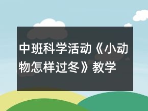 中班科學(xué)活動(dòng)《小動(dòng)物怎樣過(guò)冬》教學(xué)設(shè)計(jì)反思