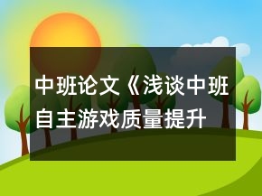 中班論文《淺談中班自主游戲質(zhì)量提升的對策》