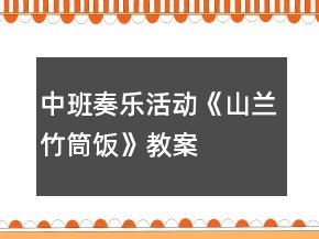 中班奏樂活動《山蘭竹筒飯》教案