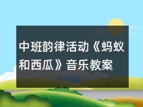 中班韻律活動(dòng)《螞蟻和西瓜》音樂(lè)教案