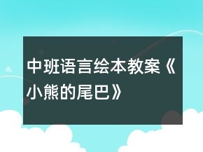 中班語(yǔ)言繪本教案《小熊的尾巴》