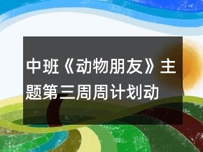 中班《動物朋友》主題第三周周計劃動物秘密多