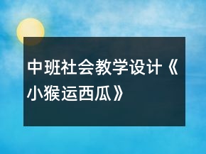 中班社會(huì)教學(xué)設(shè)計(jì)《小猴運(yùn)西瓜》