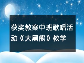 獲獎教案中班歌唱活動《大黑熊》教學(xué)設(shè)計(jì)