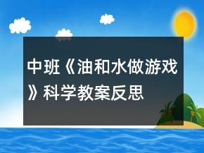 中班《油和水做游戲》科學(xué)教案反思