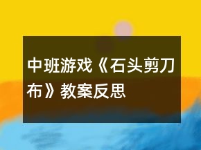 中班游戲《石頭剪刀布》教案反思
