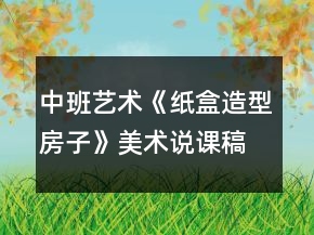 中班藝術(shù)《紙盒造型房子》美術(shù)說(shuō)課稿案例反思