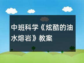 中班科學《炫酷的油水熔巖》教案