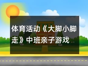 體育活動《大腳小腳走》中班親子游戲教案反思