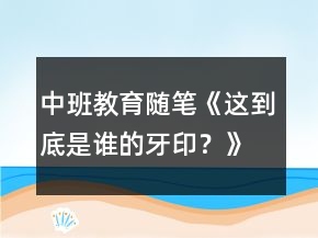 &quot;中班教育隨筆《這到底是誰的牙印？》		&quot;