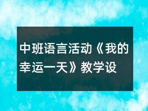 中班語言活動《我的幸運一天》教學(xué)設(shè)計反思