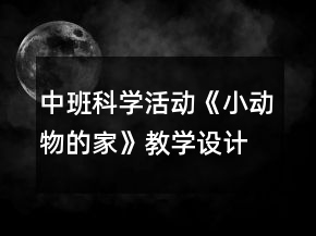 中班科學活動《小動物的家》教學設(shè)計簡案反思