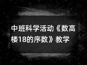 中班科學(xué)活動《數(shù)高樓18的序數(shù)》教學(xué)設(shè)計反思
