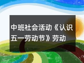 中班社會活動《認識五一勞動節(jié)》勞動節(jié)教案