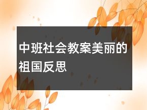 中班社會(huì)教案：美麗的祖國(guó)反思