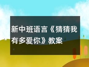 新中班語(yǔ)言《猜猜我有多愛(ài)你》教案