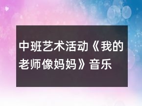中班藝術(shù)活動《我的老師像媽媽》音樂教學設(shè)計