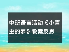 中班語(yǔ)言活動(dòng)《小青蟲(chóng)的夢(mèng)》教案反思