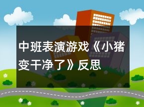 中班表演游戲《小豬變干凈了》反思