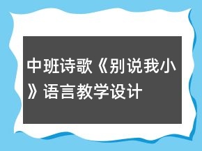 中班詩(shī)歌《別說(shuō)我小》語(yǔ)言教學(xué)設(shè)計(jì)