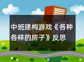 中班建構(gòu)游戲《各種各樣的房子》反思