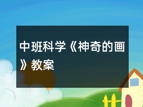 中班科學(xué)《神奇的畫》教案