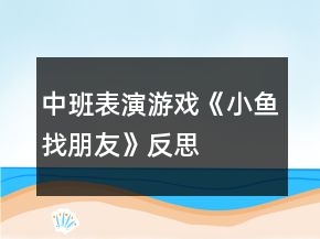 中班表演游戲《小魚找朋友》反思