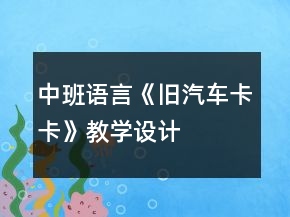 中班語言《舊汽車卡卡》教學(xué)設(shè)計(jì)