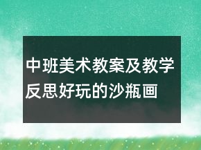 中班美術(shù)教案及教學(xué)反思：好玩的沙瓶畫