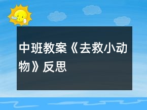 中班教案《去救小動(dòng)物》反思