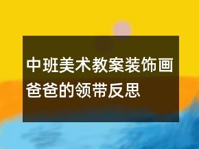 中班美術(shù)教案：裝飾畫：爸爸的領(lǐng)帶反思