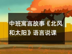 中班寓言故事《北風(fēng)和太陽》語言說課稿