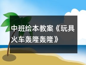 中班繪本教案《玩具火車轟隆轟隆》