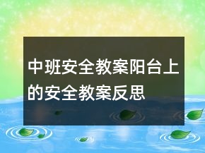 中班安全教案：陽臺上的安全教案反思