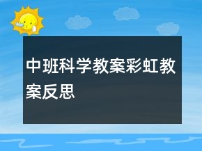 中班科學(xué)教案：彩虹教案反思