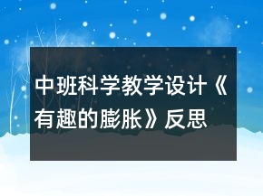 中班科學(xué)教學(xué)設(shè)計(jì)《有趣的膨脹》反思